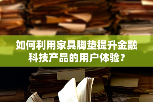 如何利用家具脚垫提升金融科技产品的用户体验？