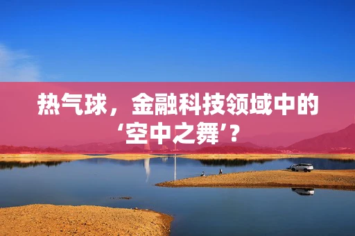 热气球，金融科技领域中的‘空中之舞’？