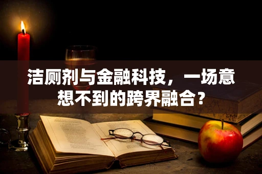 洁厕剂与金融科技，一场意想不到的跨界融合？