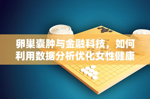 卵巢囊肿与金融科技，如何利用数据分析优化女性健康管理？