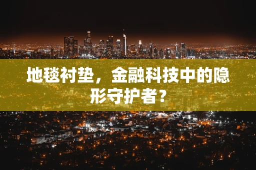 地毯衬垫，金融科技中的隐形守护者？