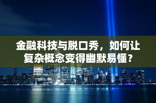 金融科技与脱口秀，如何让复杂概念变得幽默易懂？