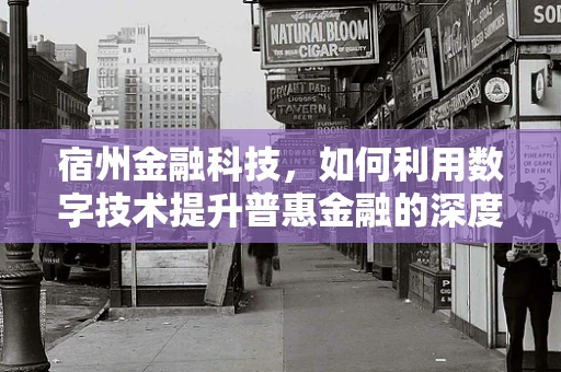 宿州金融科技，如何利用数字技术提升普惠金融的深度与广度？