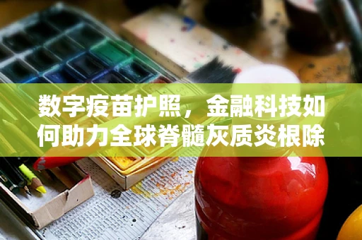数字疫苗护照，金融科技如何助力全球脊髓灰质炎根除？
