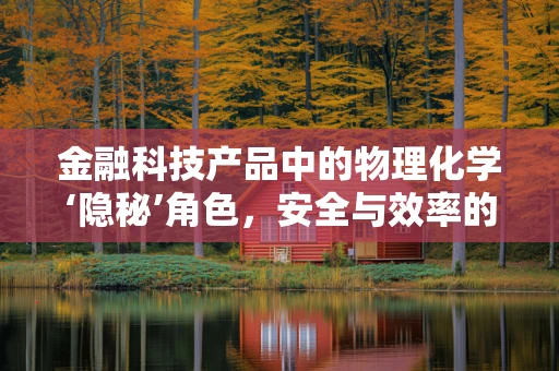 金融科技产品中的物理化学‘隐秘’角色，安全与效率的双重保障