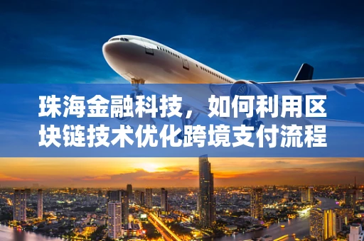 珠海金融科技，如何利用区块链技术优化跨境支付流程？