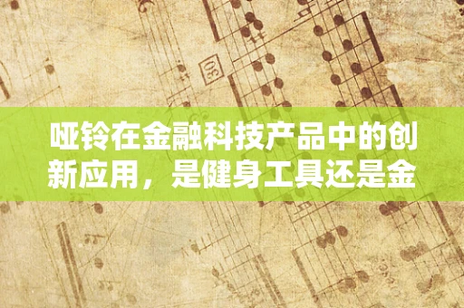 哑铃在金融科技产品中的创新应用，是健身工具还是金融工具的隐喻？