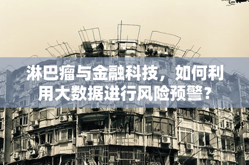 淋巴瘤与金融科技，如何利用大数据进行风险预警？