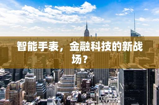 智能手表，金融科技的新战场？