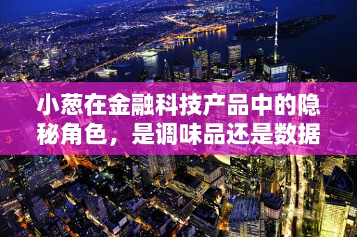 小葱在金融科技产品中的隐秘角色，是调味品还是数据分析的利器？