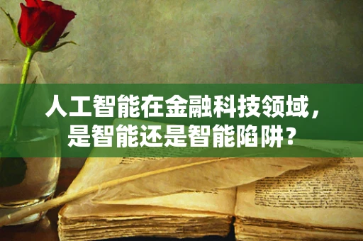 人工智能在金融科技领域，是智能还是智能陷阱？