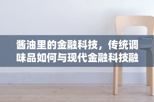 酱油里的金融科技，传统调味品如何与现代金融科技融合？