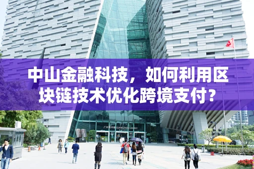 中山金融科技，如何利用区块链技术优化跨境支付？
