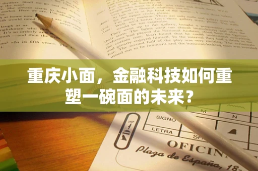 重庆小面，金融科技如何重塑一碗面的未来？