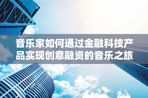 音乐家如何通过金融科技产品实现创意融资的音乐之旅？