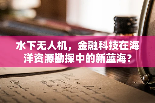 水下无人机，金融科技在海洋资源勘探中的新蓝海？