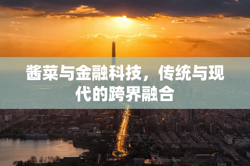 酱菜与金融科技，传统与现代的跨界融合