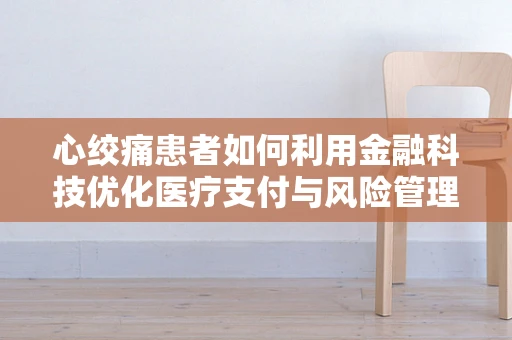 心绞痛患者如何利用金融科技优化医疗支付与风险管理？