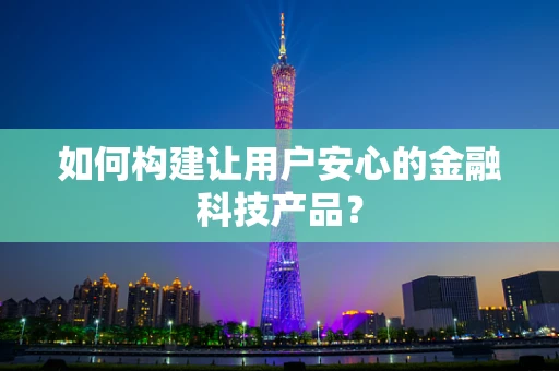 如何构建让用户安心的金融科技产品？