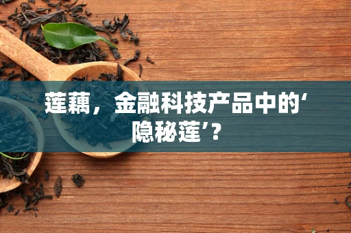 莲藕，金融科技产品中的‘隐秘莲’？