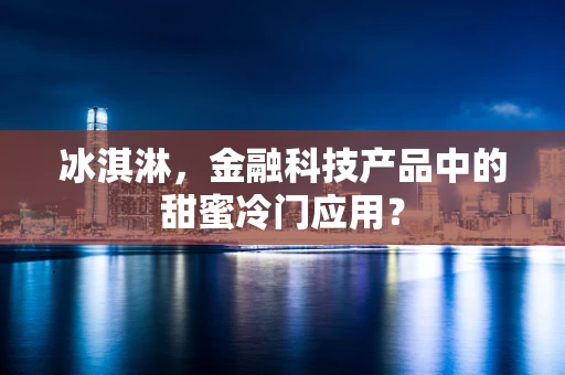 冰淇淋，金融科技产品中的甜蜜冷门应用？