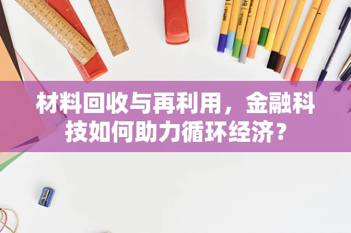 材料回收与再利用，金融科技如何助力循环经济？