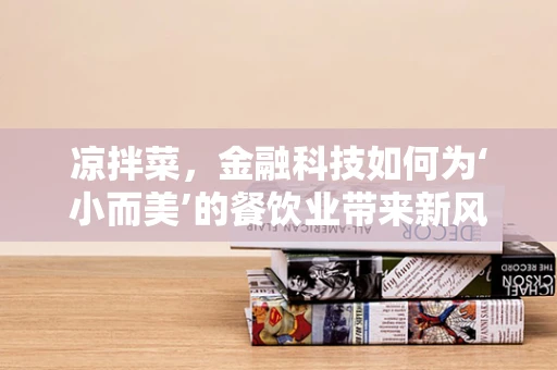 凉拌菜，金融科技如何为‘小而美’的餐饮业带来新风尚？