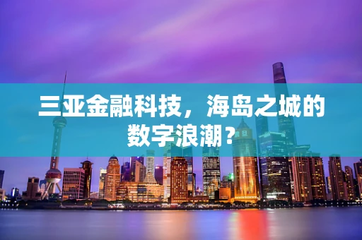 三亚金融科技，海岛之城的数字浪潮？