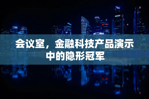 会议室，金融科技产品演示中的隐形冠军