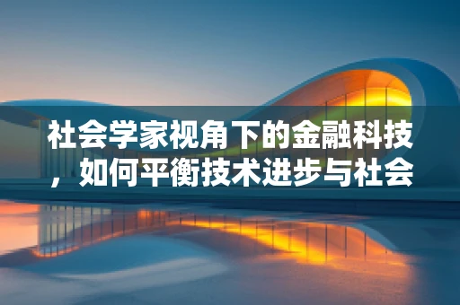 社会学家视角下的金融科技，如何平衡技术进步与社会伦理？