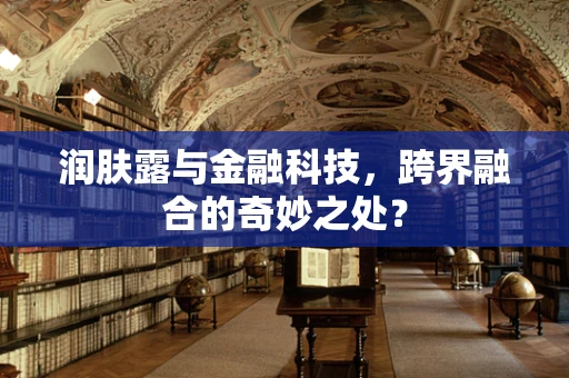 润肤露与金融科技，跨界融合的奇妙之处？