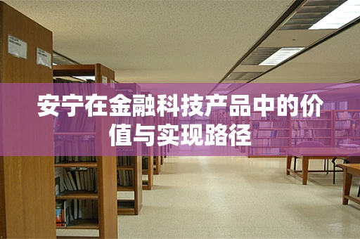 安宁在金融科技产品中的价值与实现路径