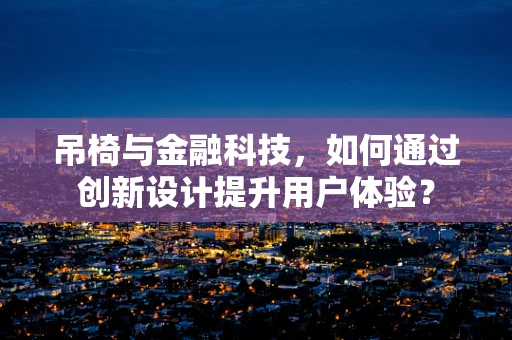 吊椅与金融科技，如何通过创新设计提升用户体验？
