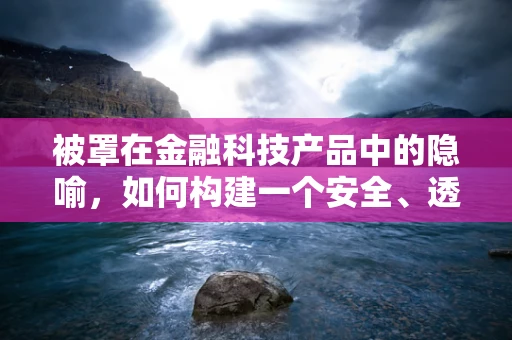 被罩在金融科技产品中的隐喻，如何构建一个安全、透明的保护层？
