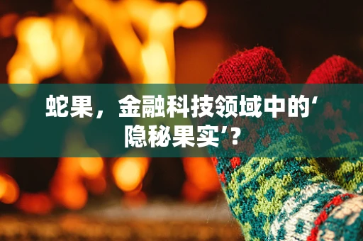 蛇果，金融科技领域中的‘隐秘果实’？
