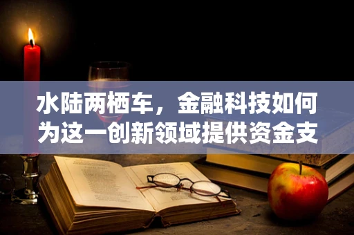 水陆两栖车，金融科技如何为这一创新领域提供资金支持？
