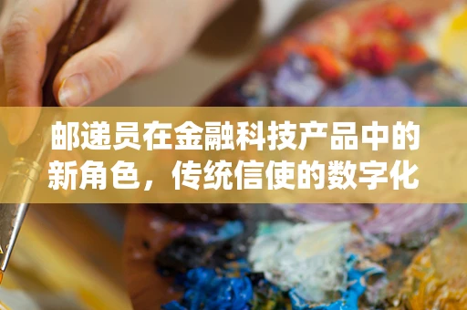 邮递员在金融科技产品中的新角色，传统信使的数字化转型