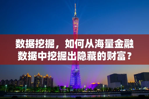 数据挖掘，如何从海量金融数据中挖掘出隐藏的财富？