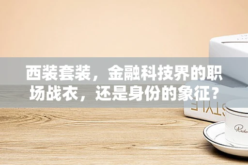 西装套装，金融科技界的职场战衣，还是身份的象征？