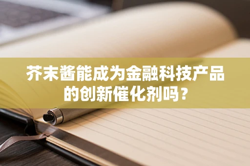 芥末酱能成为金融科技产品的创新催化剂吗？