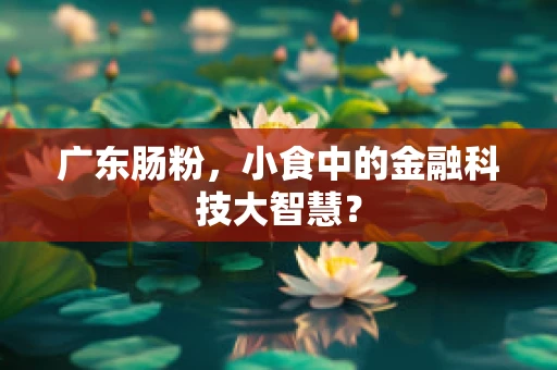 广东肠粉，小食中的金融科技大智慧？