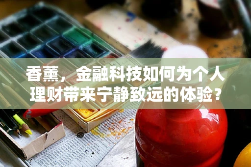 香薰，金融科技如何为个人理财带来宁静致远的体验？