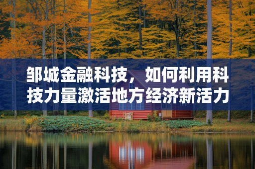 邹城金融科技，如何利用科技力量激活地方经济新活力？