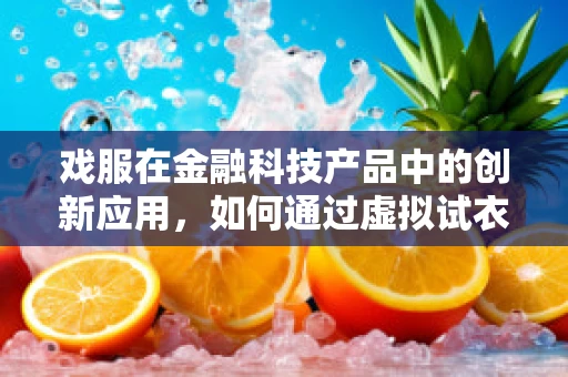 戏服在金融科技产品中的创新应用，如何通过虚拟试衣间提升用户体验？