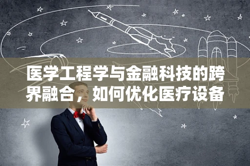 医学工程学与金融科技的跨界融合，如何优化医疗设备融资与风险管理？