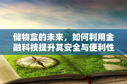 储物盒的未来，如何利用金融科技提升其安全与便利性？