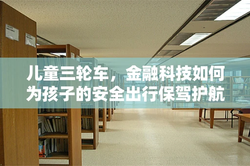 儿童三轮车，金融科技如何为孩子的安全出行保驾护航？