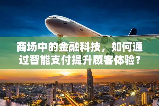 商场中的金融科技，如何通过智能支付提升顾客体验？