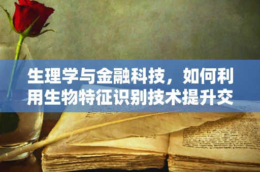 生理学与金融科技，如何利用生物特征识别技术提升交易安全？