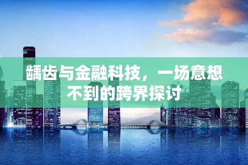 龋齿与金融科技，一场意想不到的跨界探讨